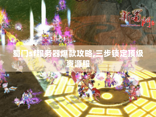 蜀门sf服务器爆款攻略,三步锁定顶级资源服 蜀门sf服务器爆款攻略,三步锁定顶级资源服