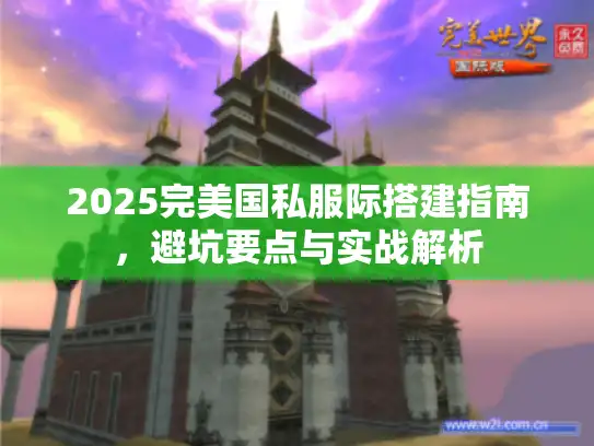 2025完美国私服际搭建指南，避坑要点与实战解析