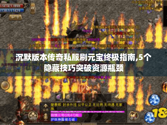 沉默版本传奇私服刷元宝终极指南,5个隐藏技巧突破资源瓶颈 沉默版本传奇私服刷元宝终极指南,5个隐藏技巧突破资源瓶颈