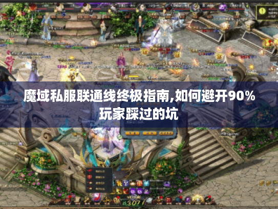 魔域私服联通线终极指南,如何避开90%玩家踩过的坑 魔域私服联通线终极指南,如何避开90%玩家踩过的坑