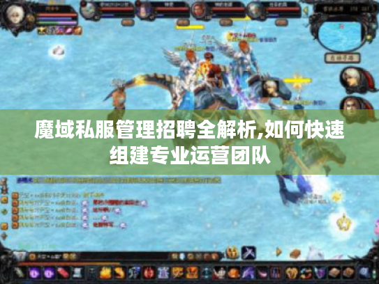 魔域私服管理招聘全解析,如何快速组建专业运营团队 魔域私服管理招聘全解析,如何快速组建专业运营团队