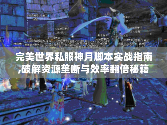 完美世界私服神月脚本实战指南,破解资源垄断与效率翻倍秘籍 完美世界私服神月脚本实战指南,破解资源垄断与效率翻倍秘籍