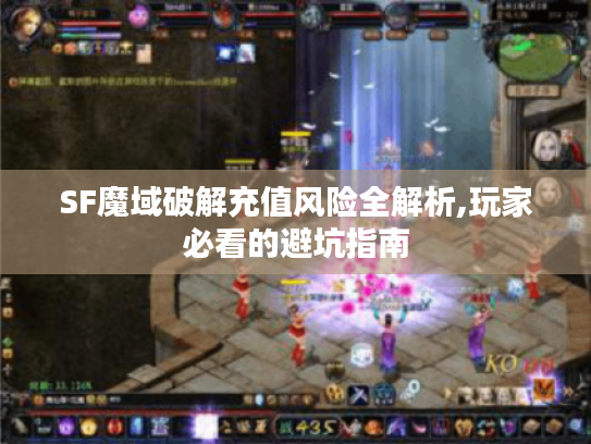 SF魔域破解充值风险全解析,玩家必看的避坑指南 SF魔域破解充值风险全解析,玩家必看的避坑指南