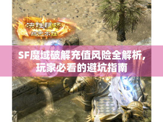 SF魔域破解充值风险全解析,玩家必看的避坑指南 SF魔域破解充值风险全解析,玩家必看的避坑指南