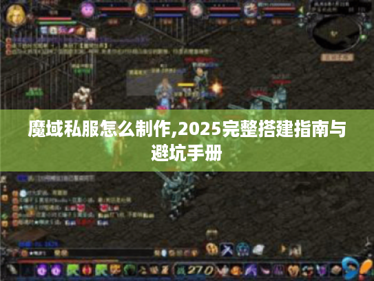 魔域私服怎么制作,2025完整搭建指南与避坑手册