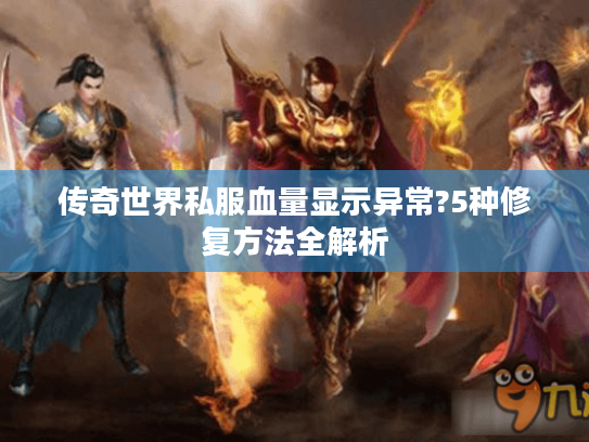 传奇世界私服血量显示异常?5种修复方法全解析 传奇世界私服血量显示异常?5种修复方法全解析