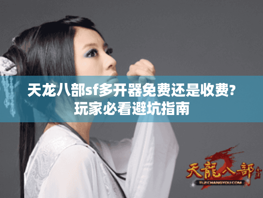 天龙八部sf多开器免费还是收费?玩家必看避坑指南