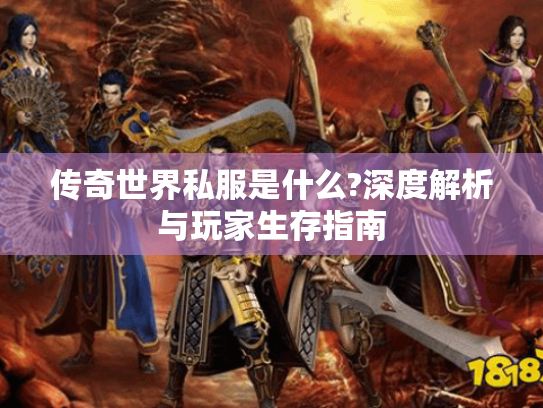 传奇世界私服是什么?深度解析与玩家生存指南 传奇世界私服是什么?深度解析与玩家生存指南