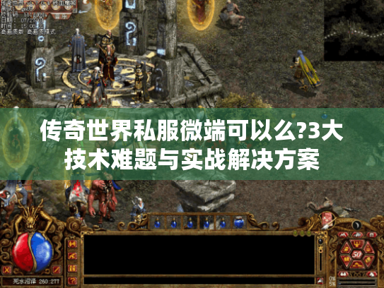 传奇世界私服微端可以么?3大技术难题与实战解决方案 传奇世界私服微端可以么?3大技术难题与实战解决方案