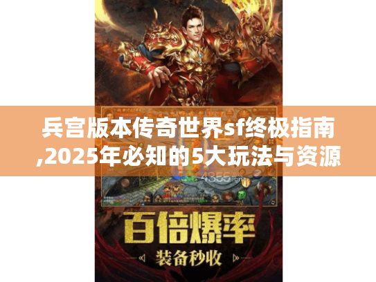 兵宫版本传奇世界sf终极指南,2025年必知的5大玩法与资源攻略 兵宫版本传奇世界sf终极指南,2025年必知的5大玩法与资源攻略