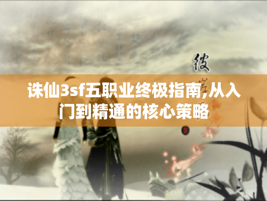 诛仙3sf五职业终极指南,从入门到精通的核心策略