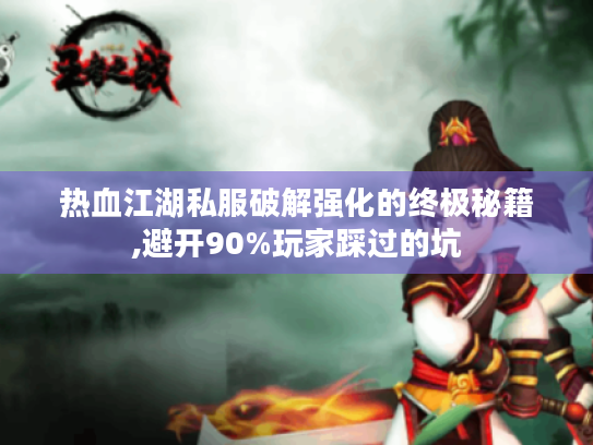 热血江湖私服破解强化的终极秘籍,避开90%玩家踩过的坑 热血江湖私服破解强化的终极秘籍,避开90%玩家踩过的坑