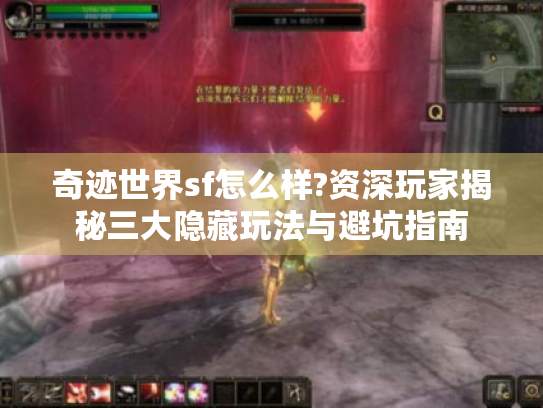 奇迹世界sf怎么样?资深玩家揭秘三大隐藏玩法与避坑指南
