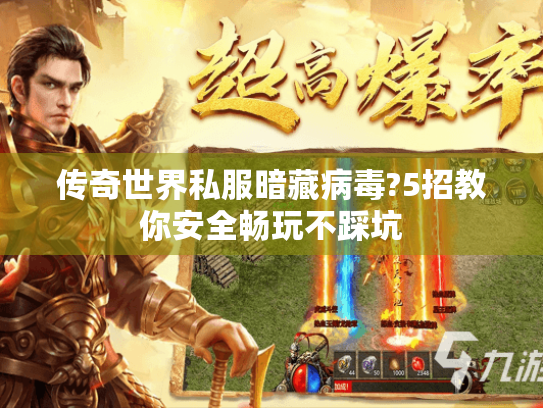 传奇世界私服暗藏病毒?5招教你安全畅玩不踩坑
