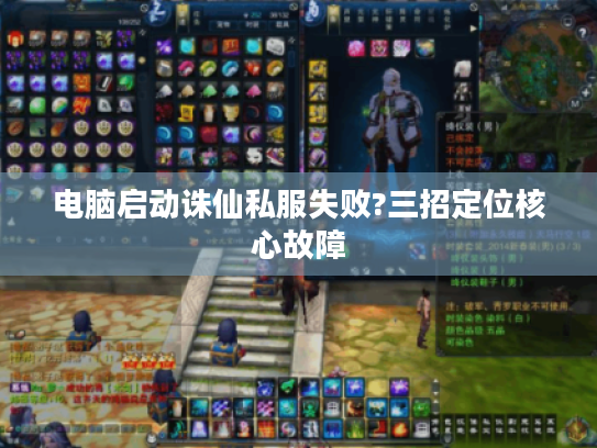 电脑启动诛仙私服失败?三招定位核心故障 电脑启动诛仙私服失败?三招定位核心故障