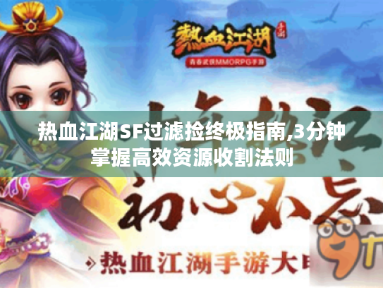 热血江湖SF过滤捡终极指南,3分钟掌握高效资源收割法则 热血江湖SF过滤捡终极指南,3分钟掌握高效资源收割法则