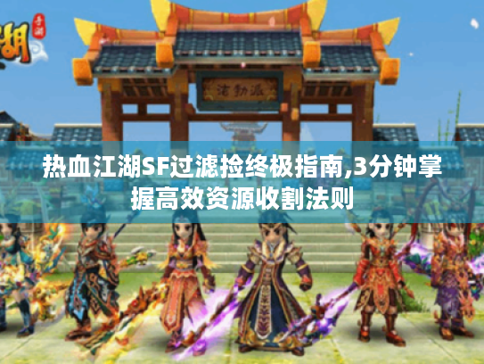 热血江湖SF过滤捡终极指南,3分钟掌握高效资源收割法则 热血江湖SF过滤捡终极指南,3分钟掌握高效资源收割法则