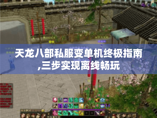 天龙八部私服变单机终极指南,三步实现离线畅玩 天龙八部私服变单机终极指南,三步实现离线畅玩