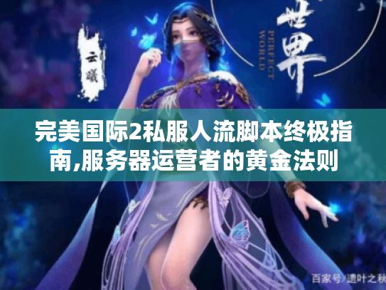 完美国际2私服人流脚本终极指南,服务器运营者的黄金法则 完美国际2私服人流脚本终极指南,服务器运营者的黄金法则