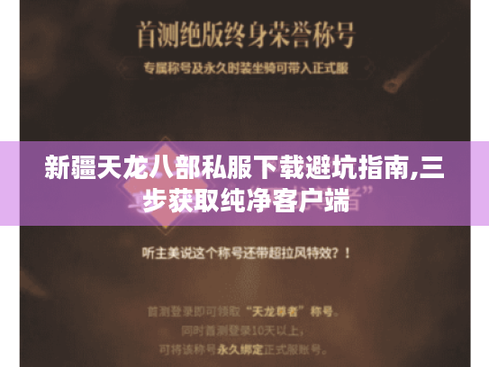 新疆天龙八部私服下载避坑指南,三步获取纯净客户端 新疆天龙八部私服下载避坑指南,三步获取纯净客户端