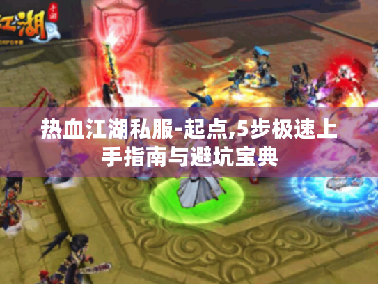 热血江湖私服-起点,5步极速上手指南与避坑宝典 热血江湖私服-起点,5步极速上手指南与避坑宝典