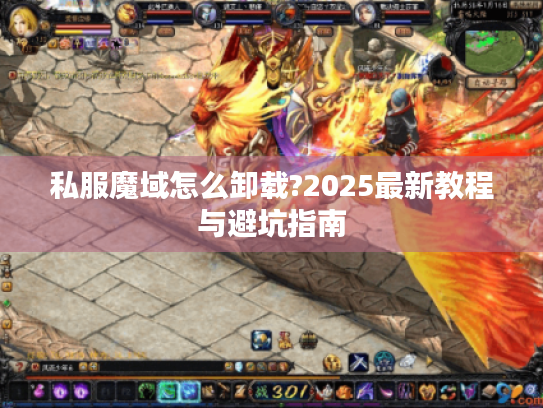 私服魔域怎么卸载?2025最新教程与避坑指南 私服魔域怎么卸载?2025最新教程与避坑指南