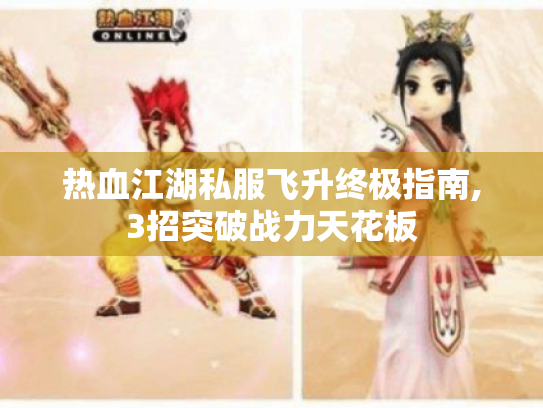 热血江湖私服飞升终极指南,3招突破战力天花板 热血江湖私服飞升终极指南,3招突破战力天花板