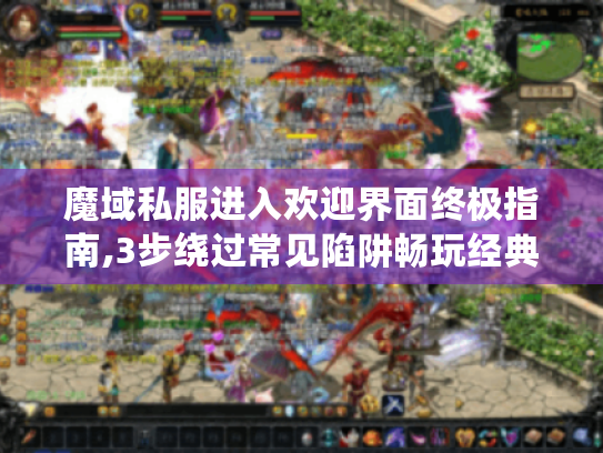 魔域私服进入欢迎界面终极指南,3步绕过常见陷阱畅玩经典 魔域私服进入欢迎界面终极指南,3步绕过常见陷阱畅玩经典