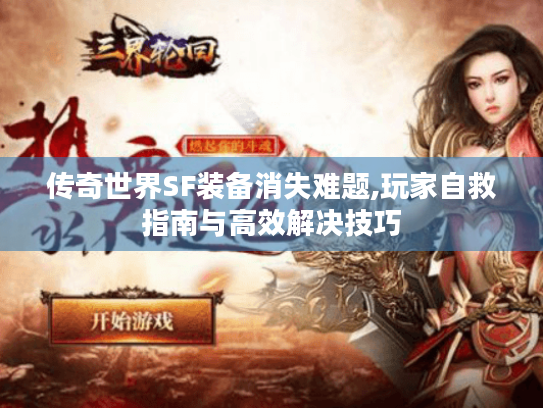 传奇世界SF装备消失难题,玩家自救指南与高效解决技巧 传奇世界SF装备消失难题,玩家自救指南与高效解决技巧