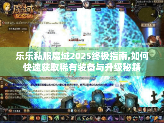 乐乐私服魔域2025终极指南,如何快速获取稀有装备与升级秘籍 乐乐私服魔域2025终极指南,如何快速获取稀有装备与升级秘籍