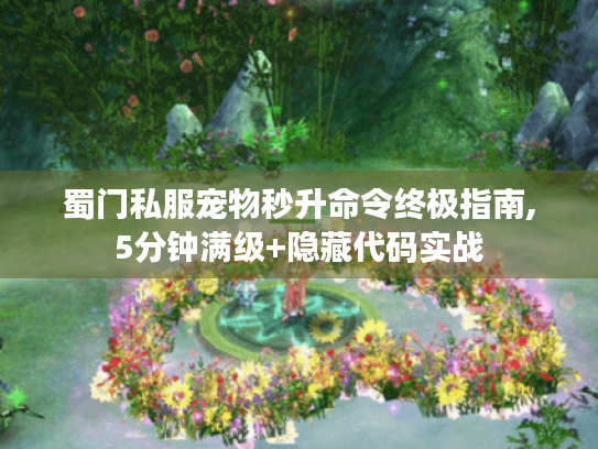 蜀门私服宠物秒升命令终极指南,5分钟满级+隐藏代码实战 蜀门私服宠物秒升命令终极指南,5分钟满级+隐藏代码实战