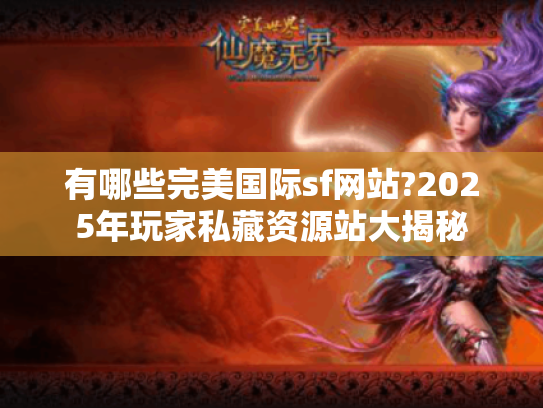 有哪些完美国际sf网站?2025年玩家私藏资源站大揭秘 有哪些完美国际sf网站?2025年玩家私藏资源站大揭秘
