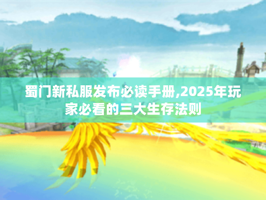 蜀门新私服发布必读手册,2025年玩家必看的三大生存法则