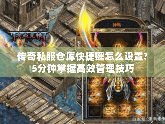传奇私服仓库快捷键怎么设置?5分钟掌握高效管理技巧 传奇私服仓库快捷键怎么设置?5分钟掌握高效管理技巧