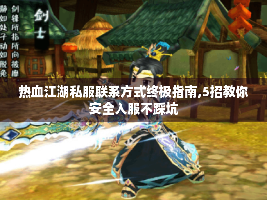 热血江湖私服联系方式终极指南,5招教你安全入服不踩坑 热血江湖私服联系方式终极指南,5招教你安全入服不踩坑