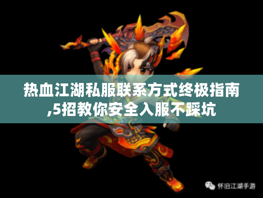 热血江湖私服联系方式终极指南,5招教你安全入服不踩坑 热血江湖私服联系方式终极指南,5招教你安全入服不踩坑