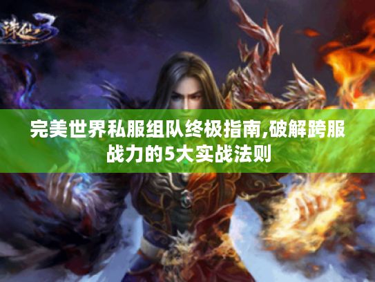完美世界私服组队终极指南,破解跨服战力的5大实战法则