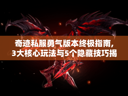 奇迹私服勇气版本终极指南,3大核心玩法与5个隐藏技巧揭秘 奇迹私服勇气版本终极指南,3大核心玩法与5个隐藏技巧揭秘