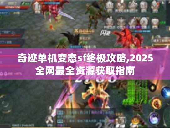 奇迹单机变态sf终极攻略,2025全网最全资源获取指南