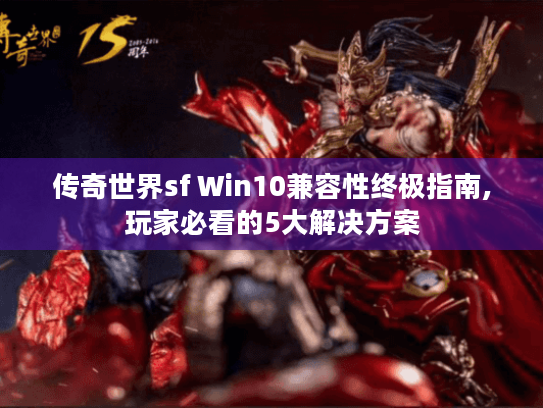 传奇世界sf Win10兼容性终极指南,玩家必看的5大解决方案 传奇世界sf Win10兼容性终极指南,玩家必看的5大解决方案
