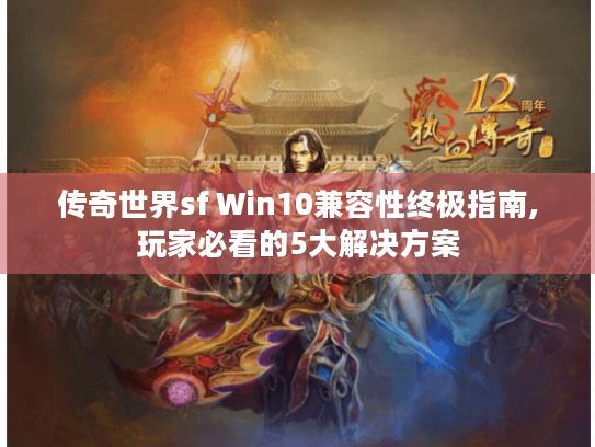 传奇世界sf Win10兼容性终极指南,玩家必看的5大解决方案 传奇世界sf Win10兼容性终极指南,玩家必看的5大解决方案
