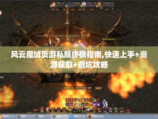 风云魔域页游私服终极指南,快速上手+资源获取+避坑攻略