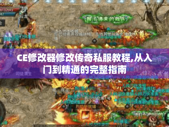 CE修改器修改传奇私服教程,从入门到精通的完整指南 CE修改器修改传奇私服教程,从入门到精通的完整指南
