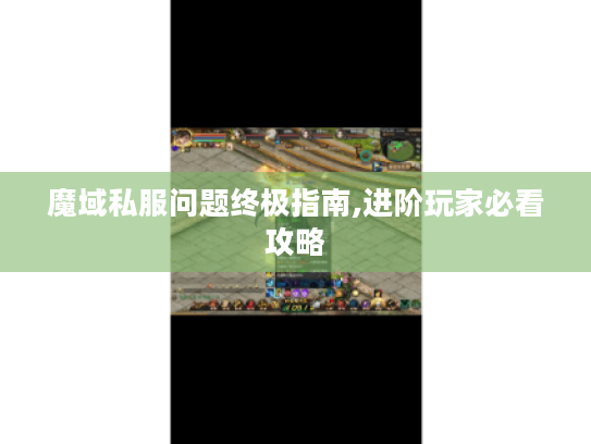 魔域私服问题终极指南,进阶玩家必看攻略