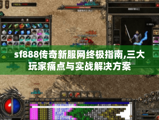 sf888传奇新服网终极指南,三大玩家痛点与实战解决方案