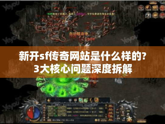 新开sf传奇网站是什么样的?3大核心问题深度拆解 新开sf传奇网站是什么样的?3大核心问题深度拆解