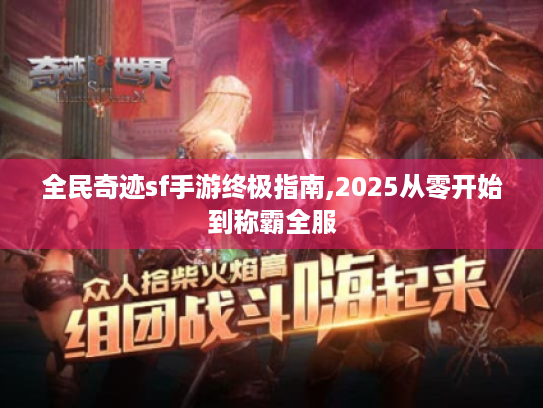 全民奇迹sf手游终极指南,2025从零开始到称霸全服 全民奇迹sf手游终极指南,2025从零开始到称霸全服