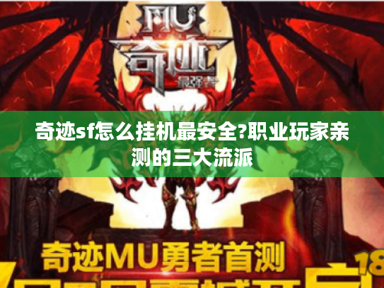 奇迹sf怎么挂机最安全?职业玩家亲测的三大流派 奇迹sf怎么挂机最安全?职业玩家亲测的三大流派