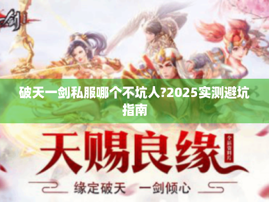 破天一剑私服哪个不坑人?2025实测避坑指南 破天一剑私服哪个不坑人?2025实测避坑指南