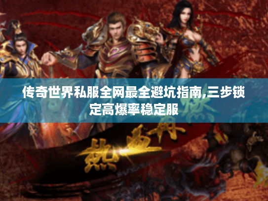 传奇世界私服全网最全避坑指南,三步锁定高爆率稳定服